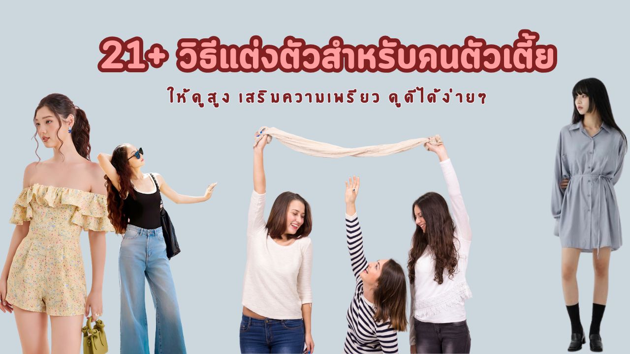 เปิดคู่มือสไตล์! 21+ วิธีแต่งตัวสำหรับคนตัวเตี้ย 2025 แต่งยังไงให้ดูสูง สไตล์ดี ไม่มีพลาด